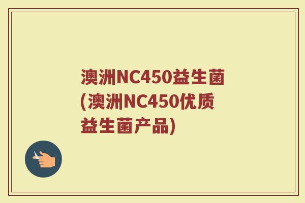 澳洲NC450益生菌(澳洲NC450优质益生菌产品)
