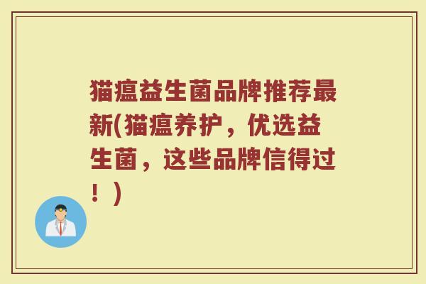 猫瘟益生菌品牌推荐新(猫瘟养护,优选益生菌,这些品牌信得过!) 猫瘟益生菌品牌推荐新(猫瘟养护,优选益生菌,这些品牌信得过!)