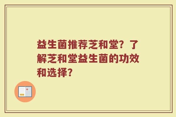 益生菌推荐芝和堂?了解芝和堂益生菌的功效和选择?