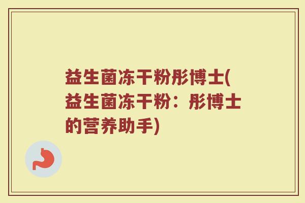 益生菌冻干粉彤博士(益生菌冻干粉:彤博士的营养助手)