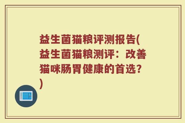 益生菌猫粮评测报告(益生菌猫粮测评:改善猫咪肠胃健康的首选?)