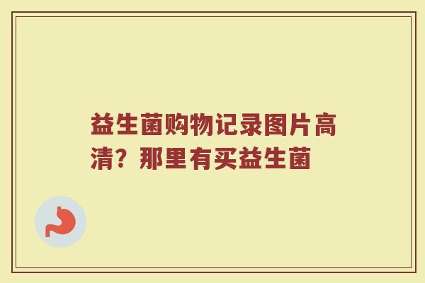 益生菌购物记录图片高清?那里有买益生菌