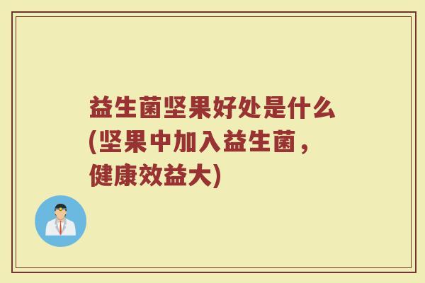 益生菌坚果好处是什么(坚果中加入益生菌,健康效益大)