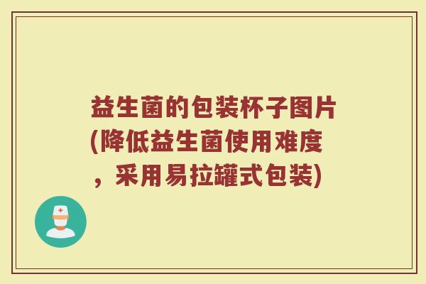 益生菌的包装杯子图片(降低益生菌使用难度，采用易拉罐式包装)