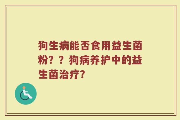 狗生病能否食用益生菌粉??狗病养护中的益生菌治疗?