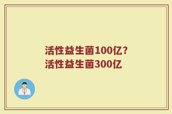 活性益生菌100亿?活性益生菌300亿