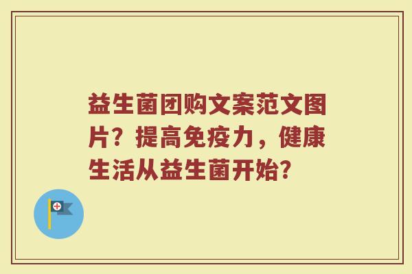 益生菌团购文案范文图片?提高免疫力,健康生活从益生菌开始?