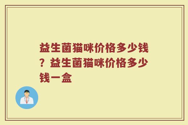 益生菌猫咪价格多少钱？益生菌猫咪价格多少钱一盒