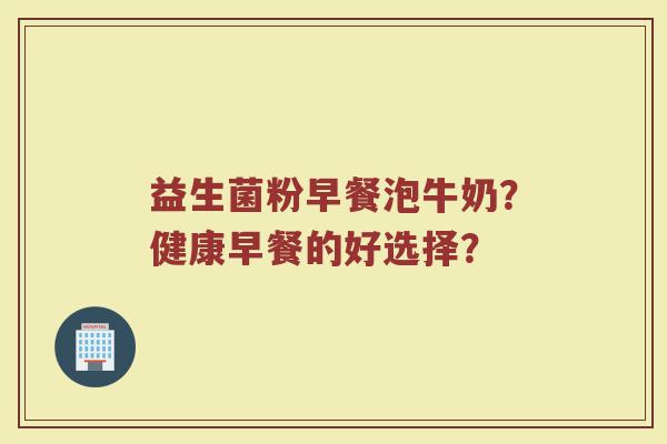 益生菌粉早餐泡牛奶?健康早餐的好选择?