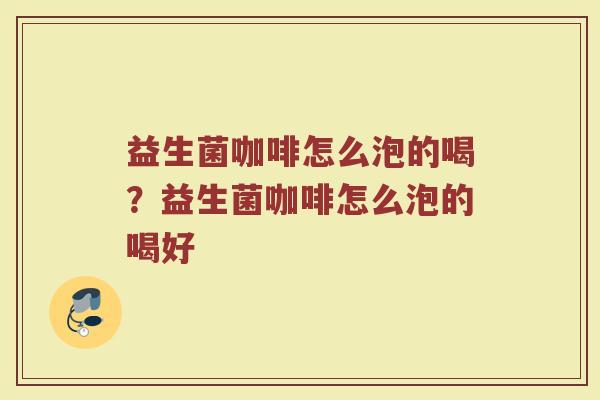 益生菌咖啡怎么泡的喝?益生菌咖啡怎么泡的喝好