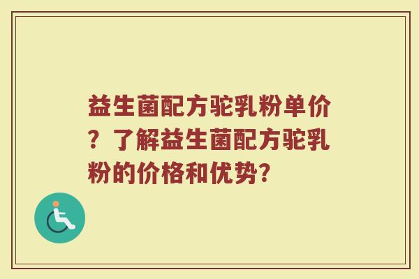 益生菌配方驼乳粉单价?了解益生菌配方驼乳粉的价格和优势? 益生菌配方驼乳粉单价?了解益生菌配方驼乳粉的价格和优势?