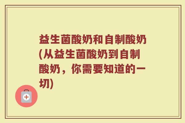益生菌酸奶和自制酸奶(从益生菌酸奶到自制酸奶,你需要知道的一切)
