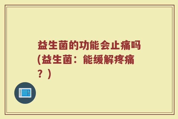 益生菌的功能会止痛吗(益生菌:能缓解疼痛?)