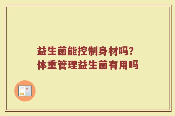 益生菌能控制身材吗?体重管理益生菌有用吗