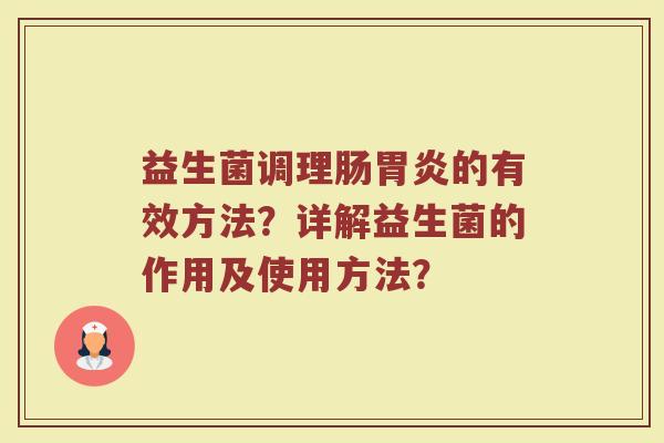 益生菌调理肠胃炎的有效方法？详解益生菌的作用及使用方法？