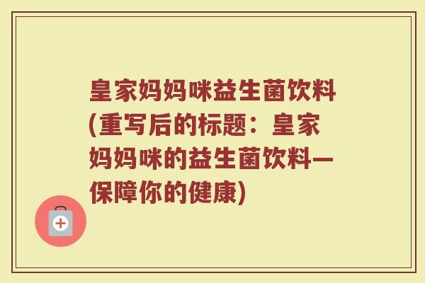 皇家妈妈咪益生菌饮料(重写后的标题：皇家妈妈咪的益生菌饮料—保障你的健康)