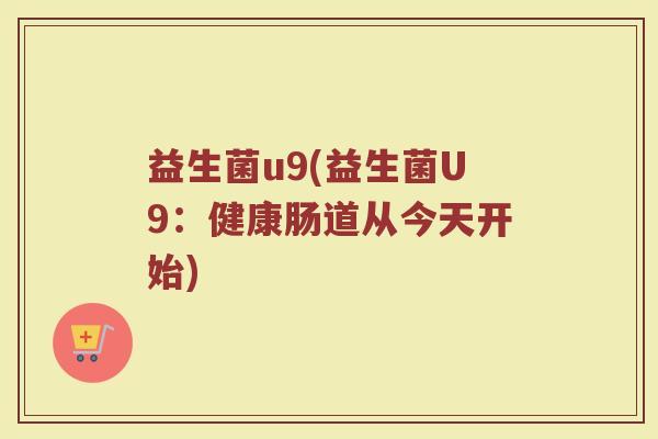 益生菌u9(益生菌U9:健康肠道从今天开始)