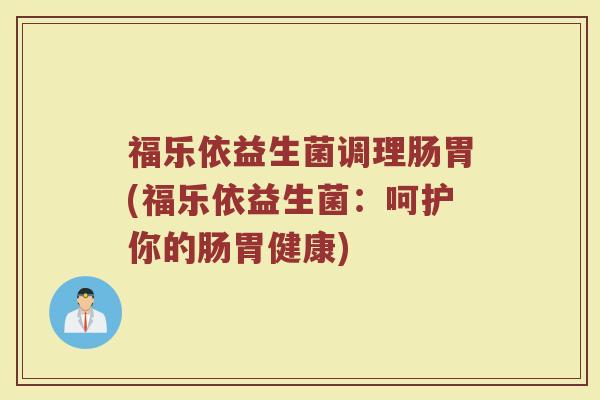 福乐依益生菌调理肠胃(福乐依益生菌：呵护你的肠胃健康)