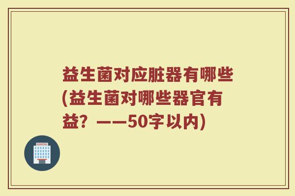 益生菌对应脏器有哪些(益生菌对哪些器官有益?)