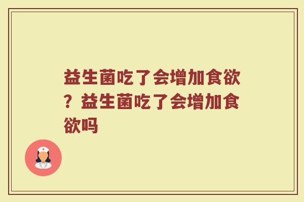 益生菌吃了会增加食欲？益生菌吃了会增加食欲吗