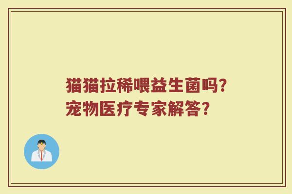 猫猫拉稀喂益生菌吗?宠物医疗专家解答?