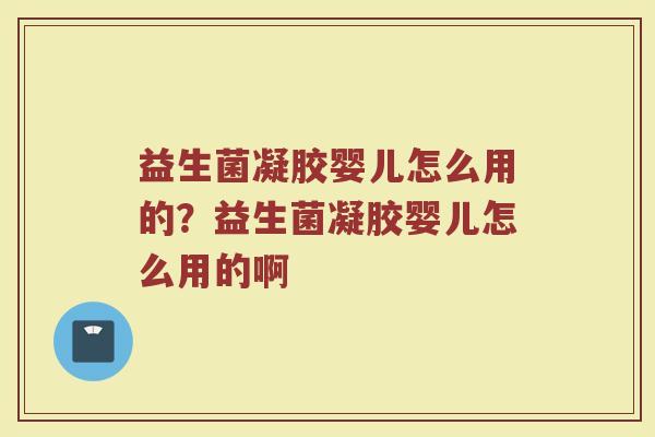 益生菌凝胶婴儿怎么用的?益生菌凝胶婴儿怎么用的啊