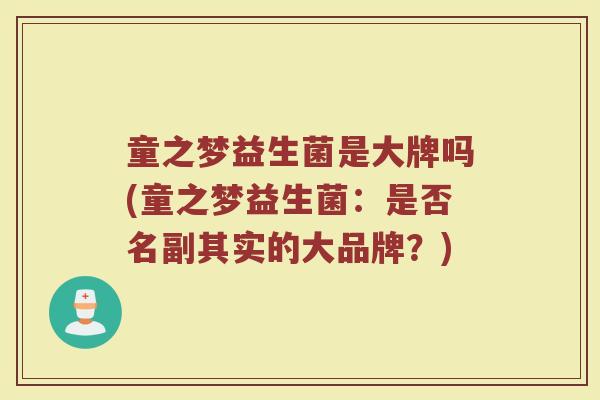 童之梦益生菌是大牌吗(童之梦益生菌:是否名副其实的大品牌?) 童之梦益生菌是大牌吗(童之梦益生菌:是否名副其实的大品牌?)