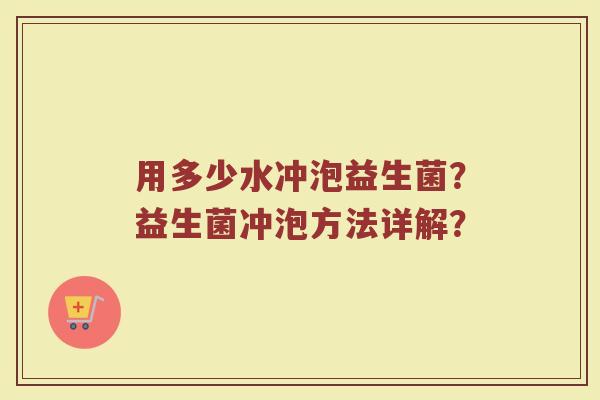 用多少水冲泡益生菌?益生菌冲泡方法详解?