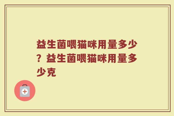 益生菌喂猫咪用量多少?益生菌喂猫咪用量多少克 益生菌喂猫咪用量多少?益生菌喂猫咪用量多少克