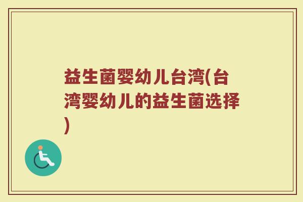 益生菌婴幼儿台湾(台湾婴幼儿的益生菌选择)