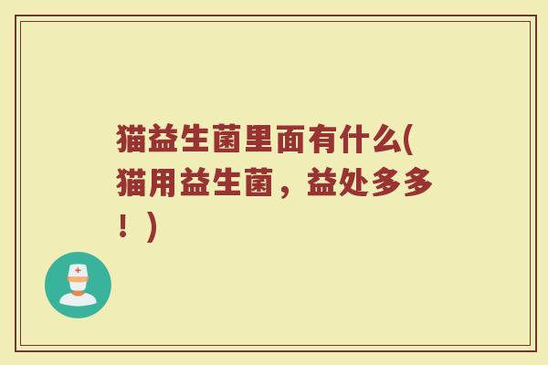 猫益生菌里面有什么(猫用益生菌,益处多多!)