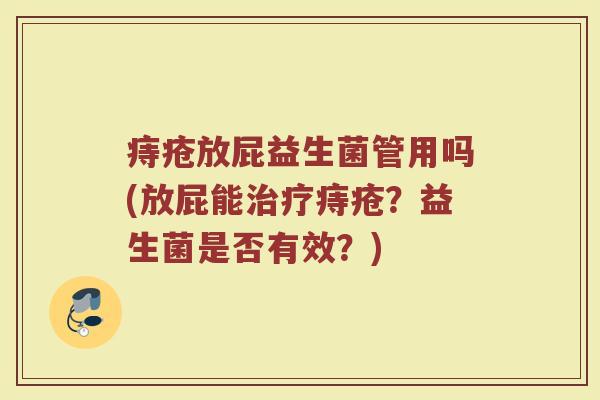 痔疮放屁益生菌管用吗(放屁能治疗痔疮?益生菌是否有效?)