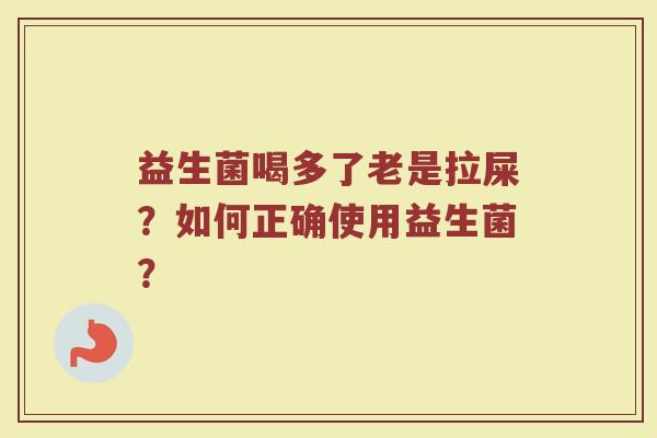 益生菌喝多了老是拉屎?如何正确使用益生菌?