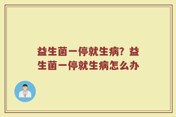 益生菌一停就生病?益生菌一停就生病怎么办