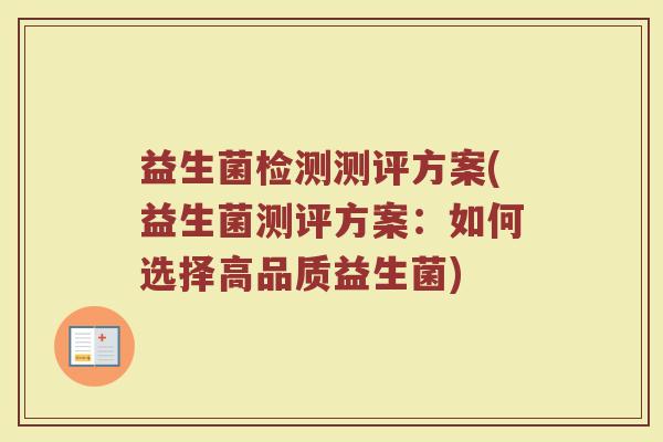 益生菌检测测评方案(益生菌测评方案:如何选择高品质益生菌)