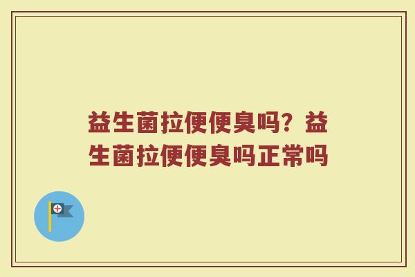 益生菌拉便便臭吗?益生菌拉便便臭吗正常吗