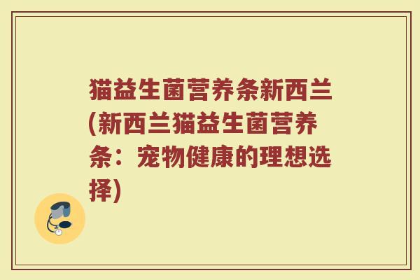猫益生菌营养条新西兰(新西兰猫益生菌营养条:宠物健康的理想选择)