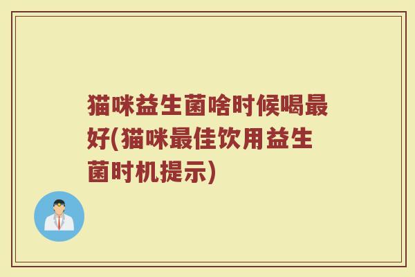 猫咪益生菌啥时候喝最好(猫咪最佳饮用益生菌时机提示)