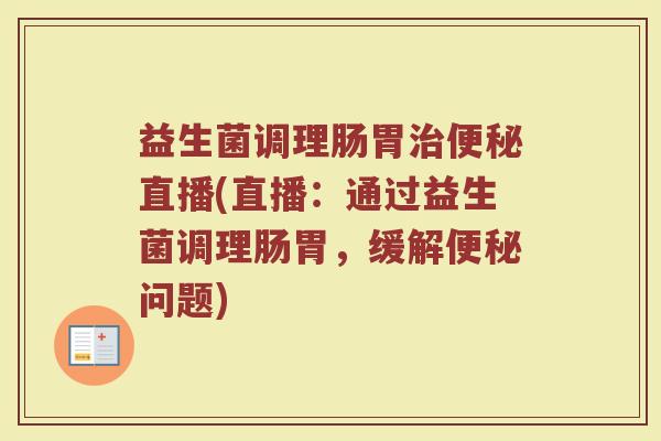 益生菌调理肠胃治便秘直播(直播：通过益生菌调理肠胃，缓解便秘问题)
