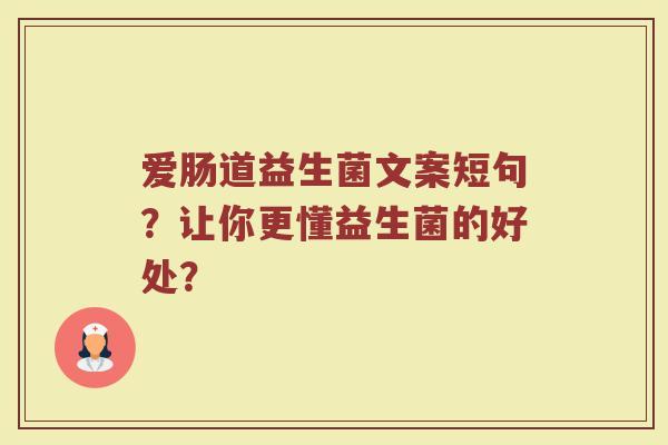 爱肠道益生菌文案短句?让你更懂益生菌的好处? 爱肠道益生菌文案短句?让你更懂益生菌的好处?