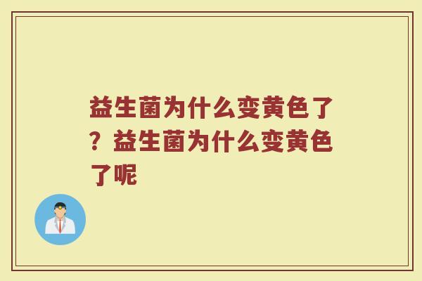 益生菌为什么变黄色了?益生菌为什么变黄色了呢