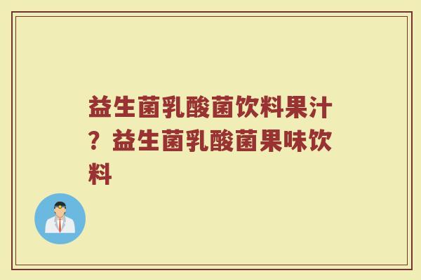 益生菌乳酸菌饮料果汁?益生菌乳酸菌果味饮料