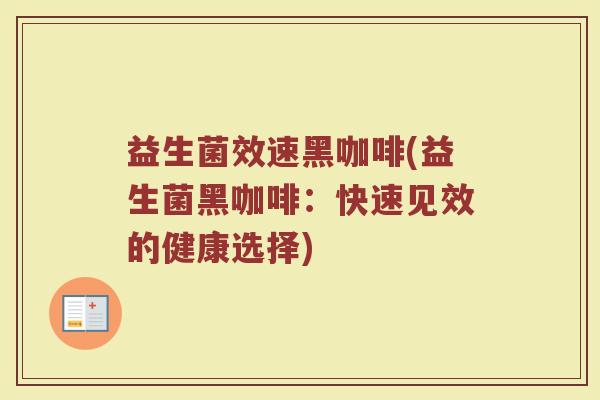 益生菌效速黑咖啡(益生菌黑咖啡:快速见效的健康选择)