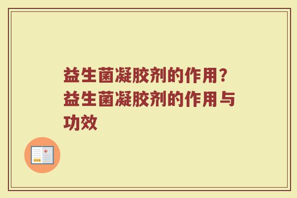 益生菌凝胶剂的作用?益生菌凝胶剂的作用与功效