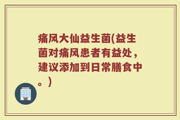 痛风大仙益生菌(益生菌对痛风患者有益处,建议添加到日常膳食中。)