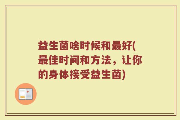 益生菌啥时候和最好(最佳时间和方法,让你的身体接受益生菌)