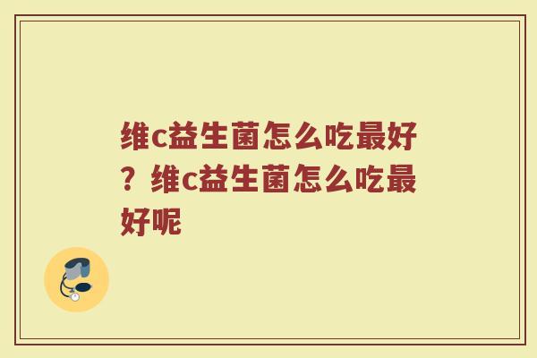 维c益生菌怎么吃最好？维c益生菌怎么吃最好呢