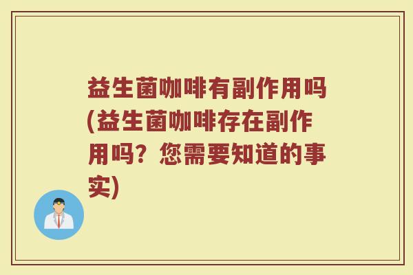 益生菌咖啡有副作用吗(益生菌咖啡存在副作用吗?您需要知道的事实)