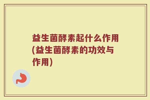 益生菌酵素起什么作用(益生菌酵素的功效与作用)