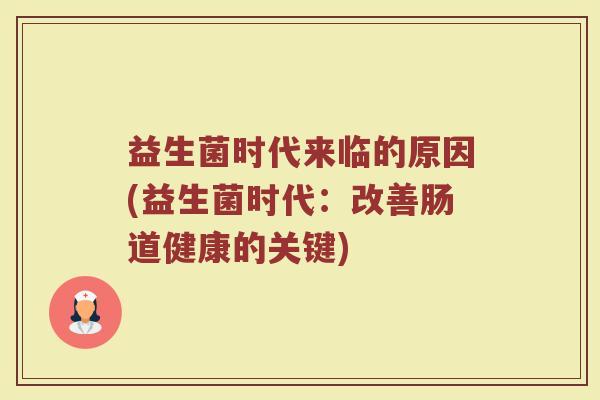 益生菌时代来临的原因(益生菌时代:改善肠道健康的关键)